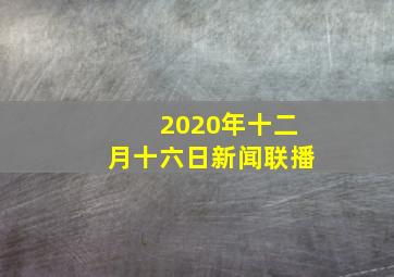 2020年十二月十六日新闻联播