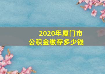 2020年厦门市公积金缴存多少钱