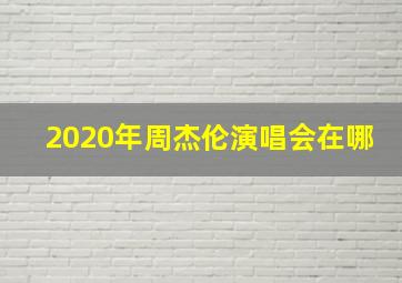 2020年周杰伦演唱会在哪