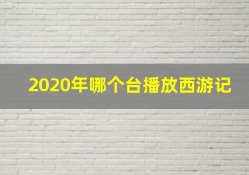 2020年哪个台播放西游记