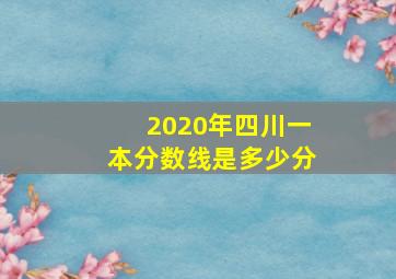 2020年四川一本分数线是多少分