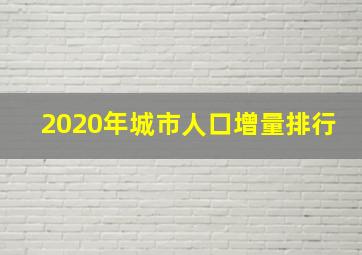 2020年城市人口增量排行