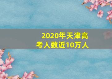 2020年天津高考人数近10万人