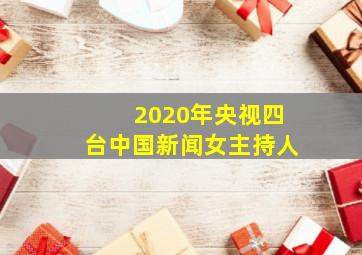 2020年央视四台中国新闻女主持人