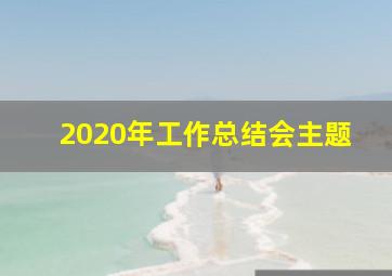 2020年工作总结会主题