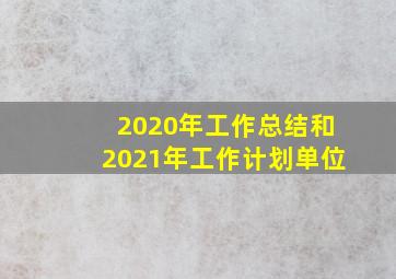 2020年工作总结和2021年工作计划单位