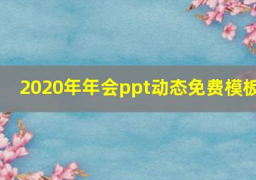 2020年年会ppt动态免费模板