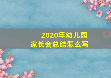 2020年幼儿园家长会总结怎么写