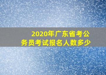 2020年广东省考公务员考试报名人数多少