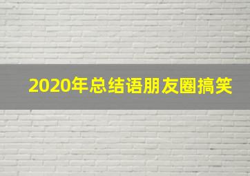 2020年总结语朋友圈搞笑