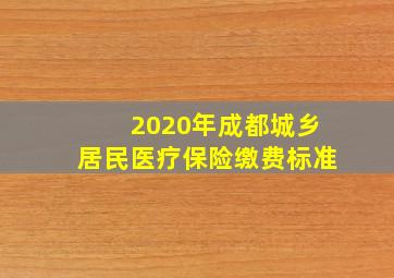 2020年成都城乡居民医疗保险缴费标准