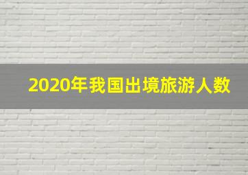 2020年我国出境旅游人数