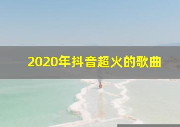 2020年抖音超火的歌曲