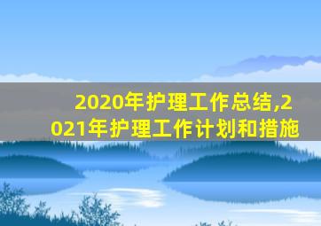 2020年护理工作总结,2021年护理工作计划和措施