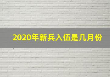 2020年新兵入伍是几月份