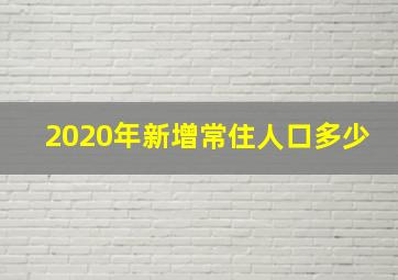 2020年新增常住人口多少