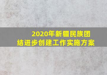 2020年新疆民族团结进步创建工作实施方案