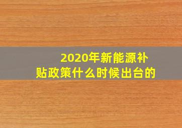 2020年新能源补贴政策什么时候出台的