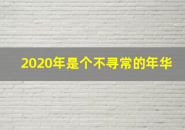 2020年是个不寻常的年华