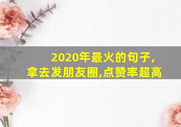 2020年最火的句子,拿去发朋友圈,点赞率超高