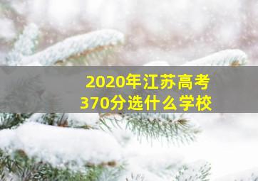 2020年江苏高考370分选什么学校