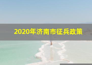 2020年济南市征兵政策