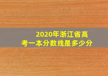 2020年浙江省高考一本分数线是多少分