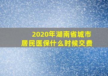 2020年湖南省城市居民医保什么时候交费