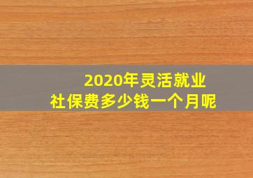 2020年灵活就业社保费多少钱一个月呢