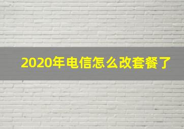 2020年电信怎么改套餐了