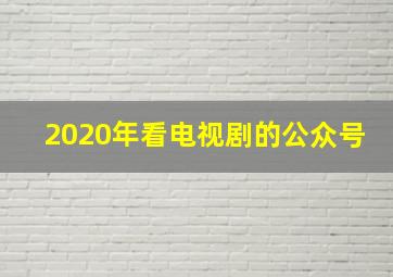 2020年看电视剧的公众号