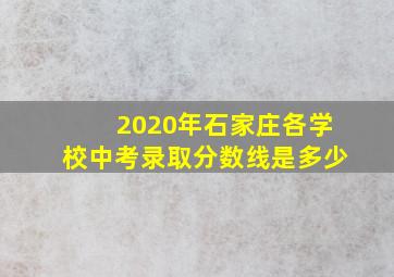 2020年石家庄各学校中考录取分数线是多少