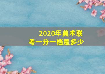 2020年美术联考一分一档是多少