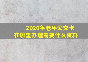 2020年老年公交卡在哪里办理需要什么资料