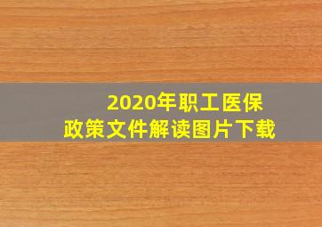 2020年职工医保政策文件解读图片下载