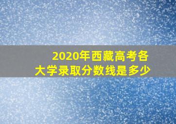 2020年西藏高考各大学录取分数线是多少