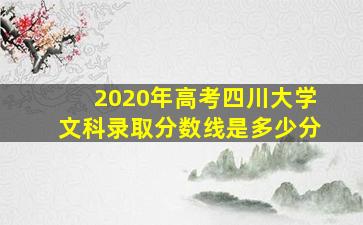 2020年高考四川大学文科录取分数线是多少分