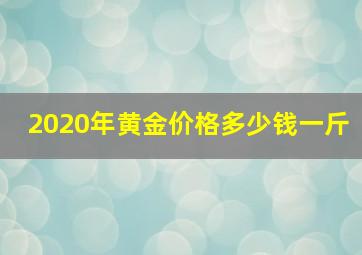 2020年黄金价格多少钱一斤