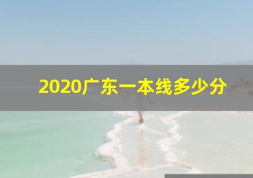 2020广东一本线多少分