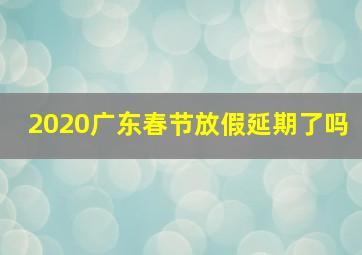 2020广东春节放假延期了吗