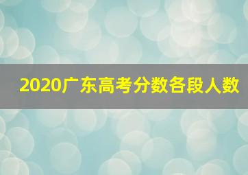 2020广东高考分数各段人数