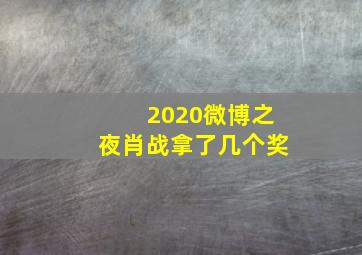 2020微博之夜肖战拿了几个奖