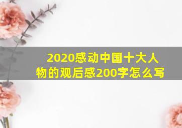 2020感动中国十大人物的观后感200字怎么写