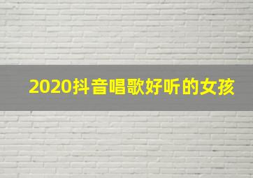 2020抖音唱歌好听的女孩