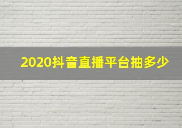 2020抖音直播平台抽多少