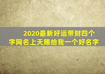 2020最新好运带财四个字网名上天赐给我一个好名字