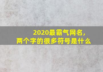 2020最霸气网名,两个字的很多符号是什么