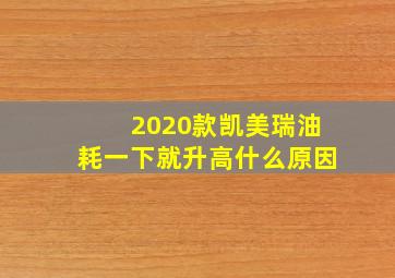 2020款凯美瑞油耗一下就升高什么原因