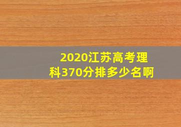 2020江苏高考理科370分排多少名啊