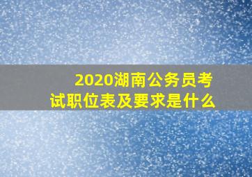 2020湖南公务员考试职位表及要求是什么